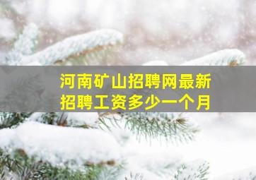 河南矿山招聘网最新招聘工资多少一个月