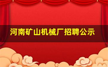 河南矿山机械厂招聘公示