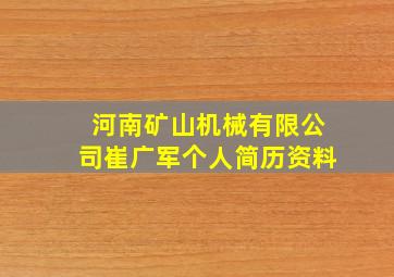 河南矿山机械有限公司崔广军个人简历资料