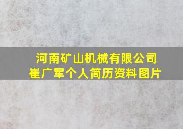 河南矿山机械有限公司崔广军个人简历资料图片