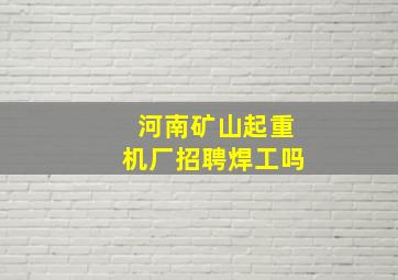 河南矿山起重机厂招聘焊工吗