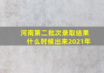 河南第二批次录取结果什么时候出来2021年