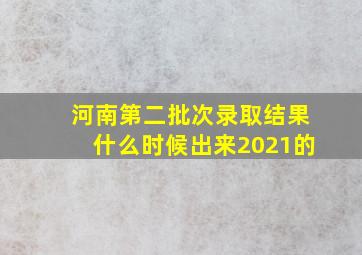 河南第二批次录取结果什么时候出来2021的