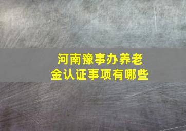 河南豫事办养老金认证事项有哪些