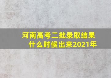 河南高考二批录取结果什么时候出来2021年