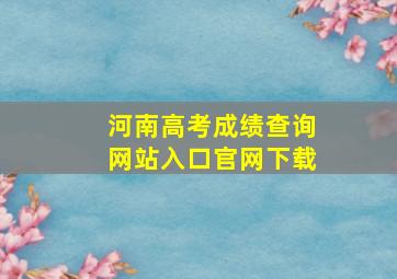 河南高考成绩查询网站入口官网下载