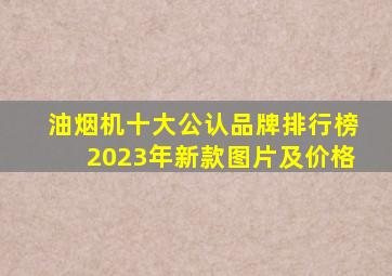 油烟机十大公认品牌排行榜2023年新款图片及价格