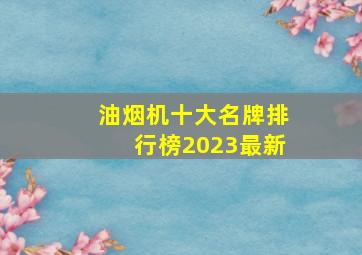 油烟机十大名牌排行榜2023最新