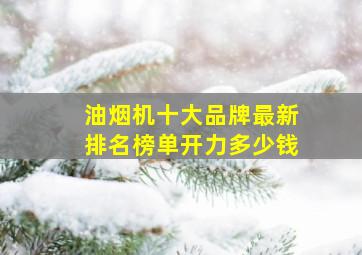 油烟机十大品牌最新排名榜单开力多少钱