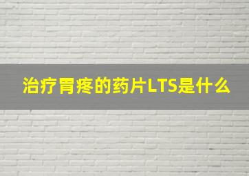 治疗胃疼的药片LTS是什么