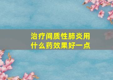 治疗间质性肺炎用什么药效果好一点