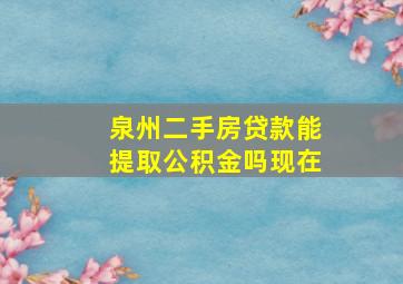 泉州二手房贷款能提取公积金吗现在