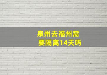 泉州去福州需要隔离14天吗