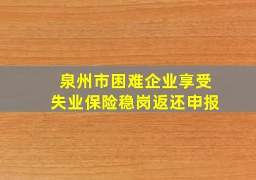 泉州市困难企业享受失业保险稳岗返还申报