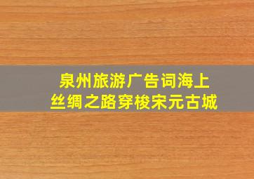 泉州旅游广告词海上丝绸之路穿梭宋元古城