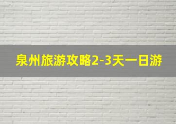 泉州旅游攻略2-3天一日游