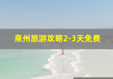 泉州旅游攻略2-3天免费