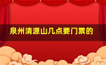 泉州清源山几点要门票的