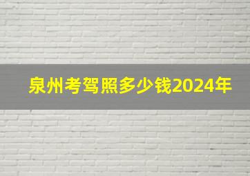 泉州考驾照多少钱2024年