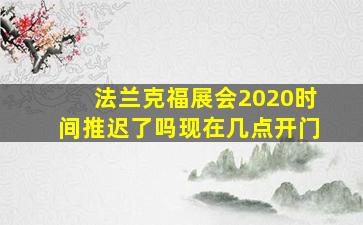 法兰克福展会2020时间推迟了吗现在几点开门