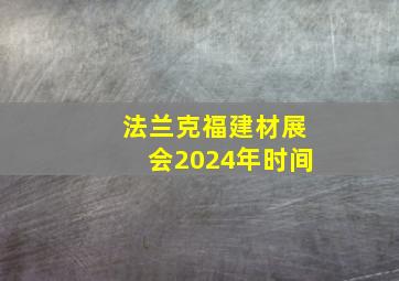 法兰克福建材展会2024年时间