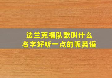 法兰克福队歌叫什么名字好听一点的呢英语