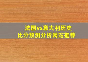 法国vs意大利历史比分预测分析网站推荐