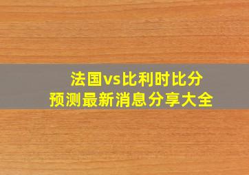 法国vs比利时比分预测最新消息分享大全