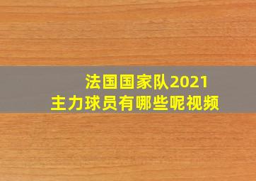 法国国家队2021主力球员有哪些呢视频