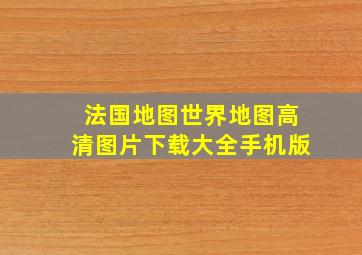 法国地图世界地图高清图片下载大全手机版