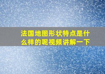 法国地图形状特点是什么样的呢视频讲解一下