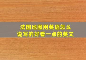 法国地图用英语怎么说写的好看一点的英文