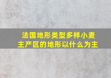 法国地形类型多样小麦主产区的地形以什么为主