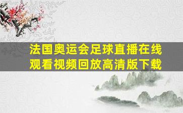 法国奥运会足球直播在线观看视频回放高清版下载