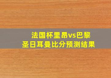 法国杯里昂vs巴黎圣日耳曼比分预测结果