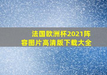 法国欧洲杯2021阵容图片高清版下载大全