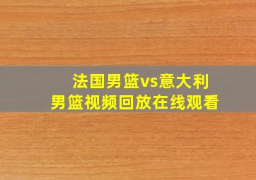 法国男篮vs意大利男篮视频回放在线观看