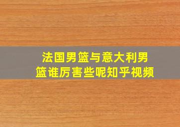 法国男篮与意大利男篮谁厉害些呢知乎视频