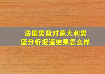 法国男篮对意大利男篮分析报道结果怎么样