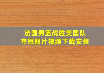 法国男篮战胜美国队夺冠图片视频下载安装