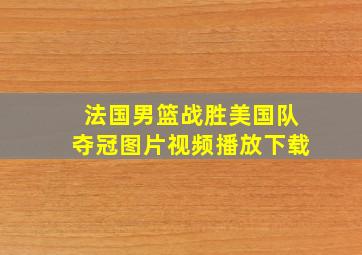 法国男篮战胜美国队夺冠图片视频播放下载