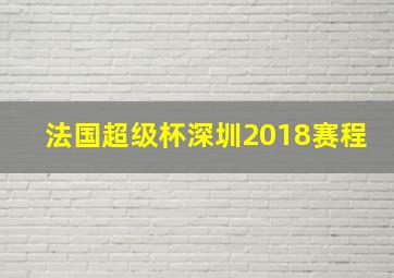 法国超级杯深圳2018赛程