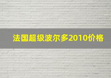 法国超级波尔多2010价格