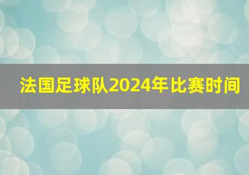 法国足球队2024年比赛时间