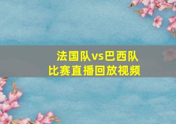 法国队vs巴西队比赛直播回放视频