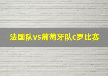 法国队vs葡萄牙队c罗比赛