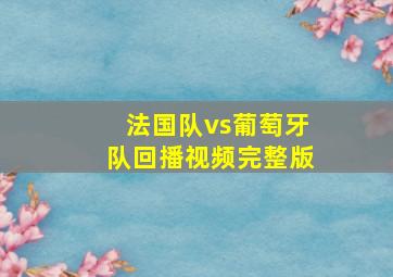 法国队vs葡萄牙队回播视频完整版