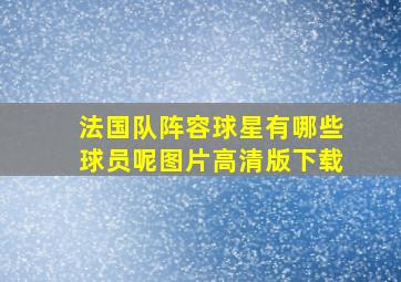 法国队阵容球星有哪些球员呢图片高清版下载