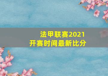 法甲联赛2021开赛时间最新比分