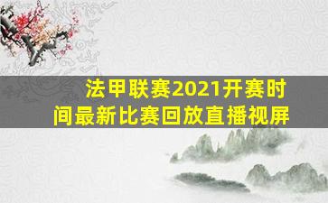 法甲联赛2021开赛时间最新比赛回放直播视屏